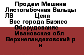 Продам Машина Листогибочная Вальцы ЛВ16/2000 › Цена ­ 270 000 - Все города Бизнес » Оборудование   . Ивановская обл.,Верхнеландеховский р-н
